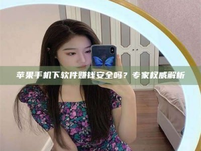成都苹果手机下软件赚钱安全吗？专家权威解析