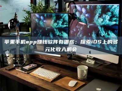 成都苹果手机app赚钱软件有哪些：探索iOS上的多元化收入机会
