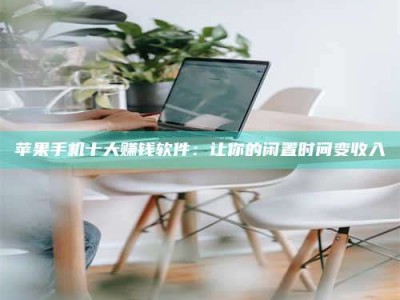 成都苹果手机十大赚钱软件：让你的闲置时间变收入