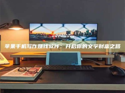 成都苹果手机写作赚钱软件：开启你的文字财富之路