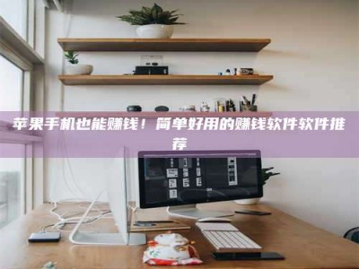 成都苹果手机也能赚钱！简单好用的赚钱软件软件推荐