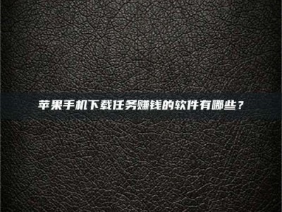 成都苹果手机下载任务赚钱的软件有哪些？