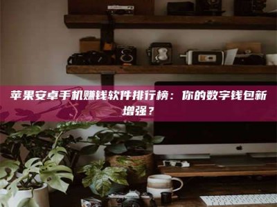 成都苹果安卓手机赚钱软件排行榜：你的数字钱包新增强？