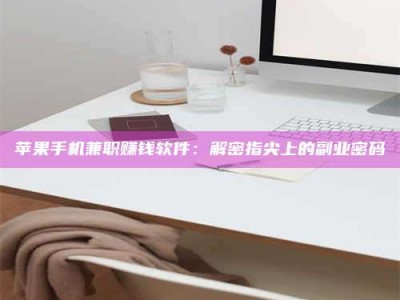 成都苹果手机兼职赚钱软件：解密指尖上的副业密码