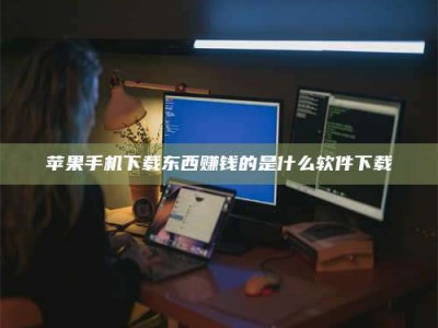 成都苹果手机下载东西赚钱的是什么软件下载