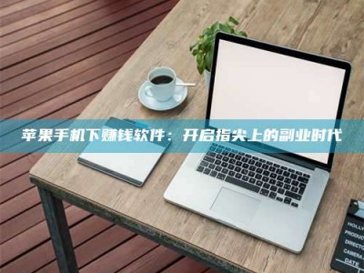 成都苹果手机下赚钱软件：开启指尖上的副业时代
